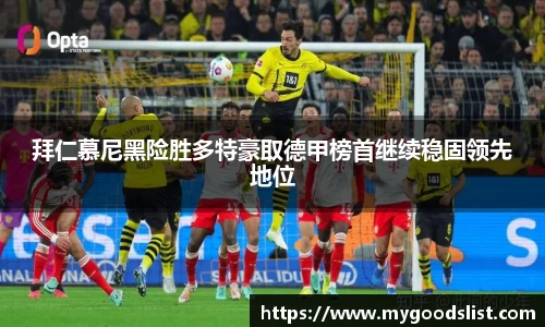 拜仁慕尼黑险胜多特豪取德甲榜首继续稳固领先地位
